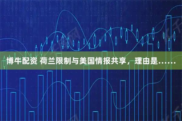 博牛配资 荷兰限制与美国情报共享，理由是……