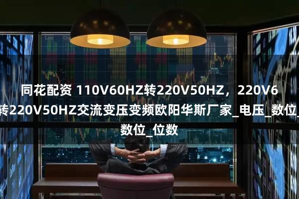 同花配资 110V60HZ转220V50HZ，220V60HZ转220V50HZ交流变压变频欧阳华斯厂家_电压_数位_位数