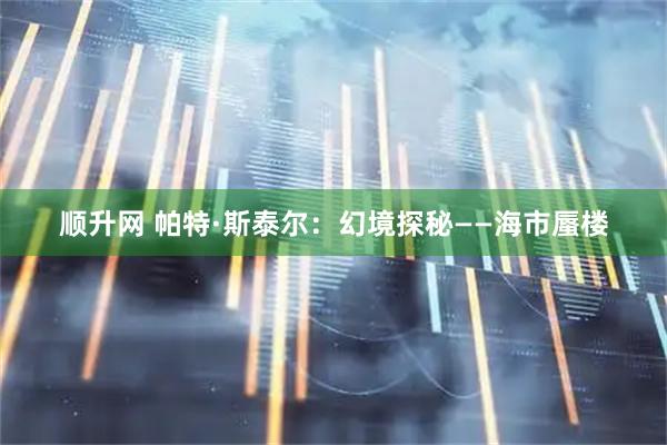 顺升网 帕特·斯泰尔：幻境探秘——海市蜃楼