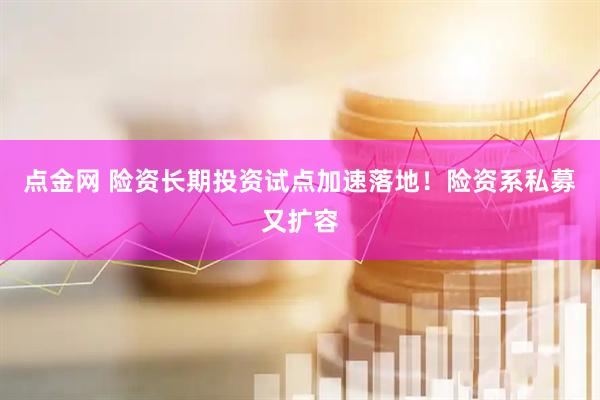 点金网 险资长期投资试点加速落地！险资系私募又扩容