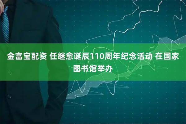 金富宝配资 任继愈诞辰110周年纪念活动 在国家图书馆举办