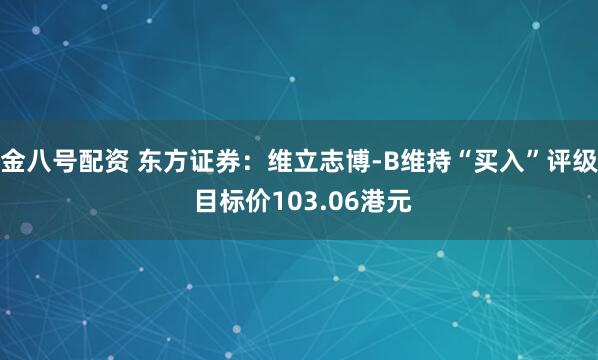 金八号配资 东方证券：维立志博-B维持“买入”评级 目标价103.06港元