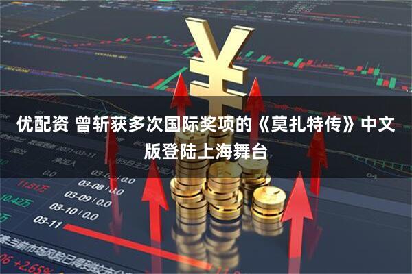 优配资 曾斩获多次国际奖项的《莫扎特传》中文版登陆上海舞台