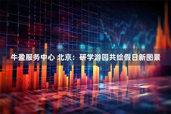 牛盈服务中心 北京：研学游园共绘假日新图景
