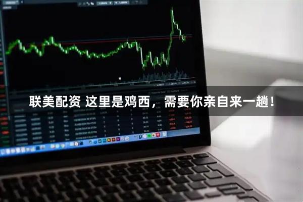联美配资 这里是鸡西，需要你亲自来一趟！
