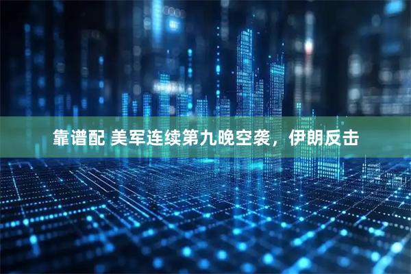 靠谱配 美军连续第九晚空袭，伊朗反击